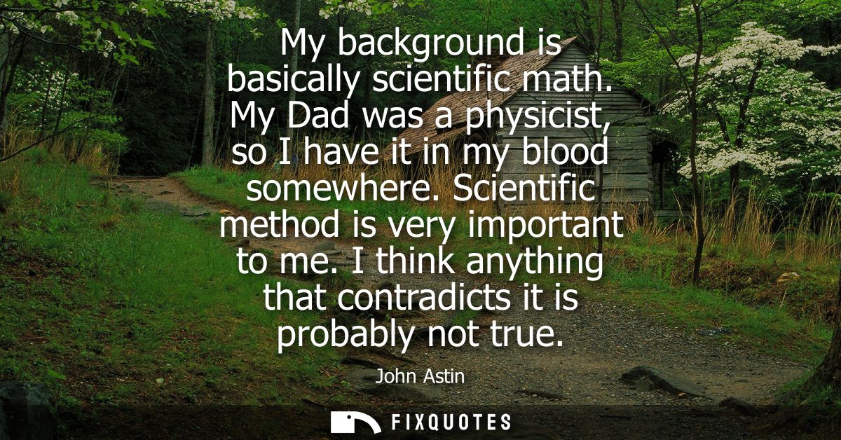 My background is basically scientific math. My Dad was a physicist, so I have it in my blood somewhere. Scientific metho