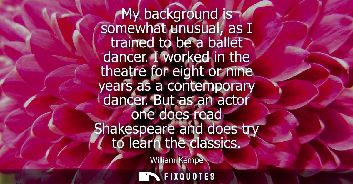 My background is somewhat unusual, as I trained to be a ballet dancer. I worked in the theatre for eight or nine years a