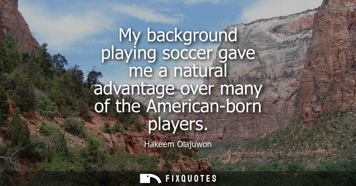 My background playing soccer gave me a natural advantage over many of the American-born players