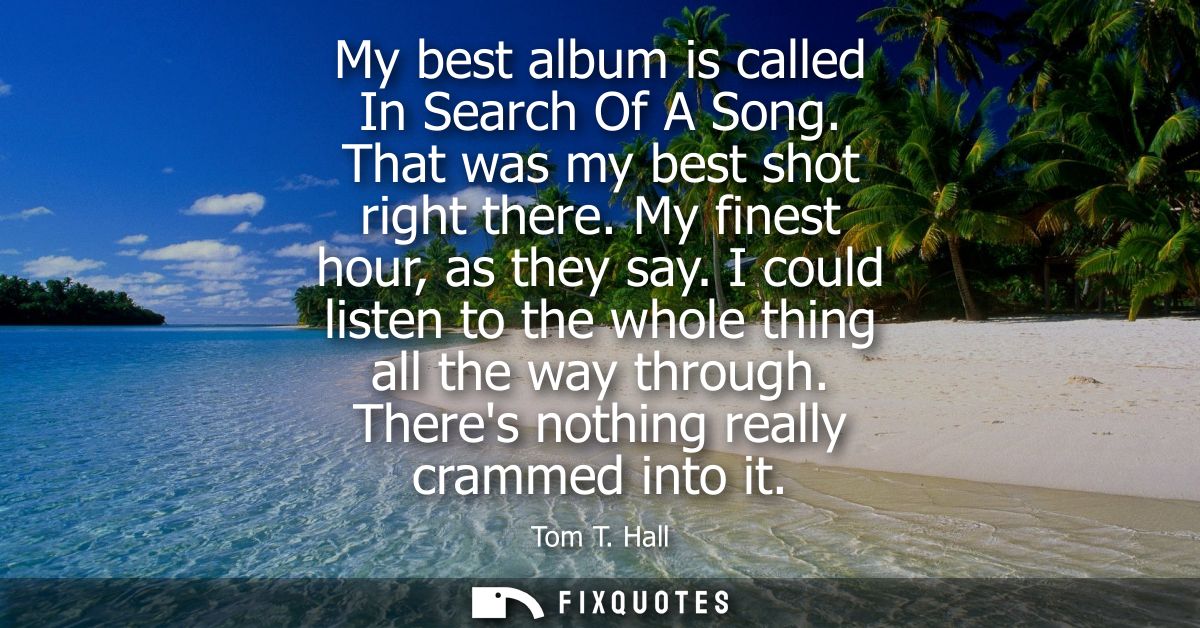 My best album is called In Search Of A Song. That was my best shot right there. My finest hour, as they say.