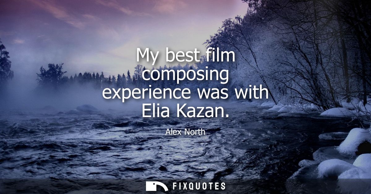 My best film composing experience was with Elia Kazan