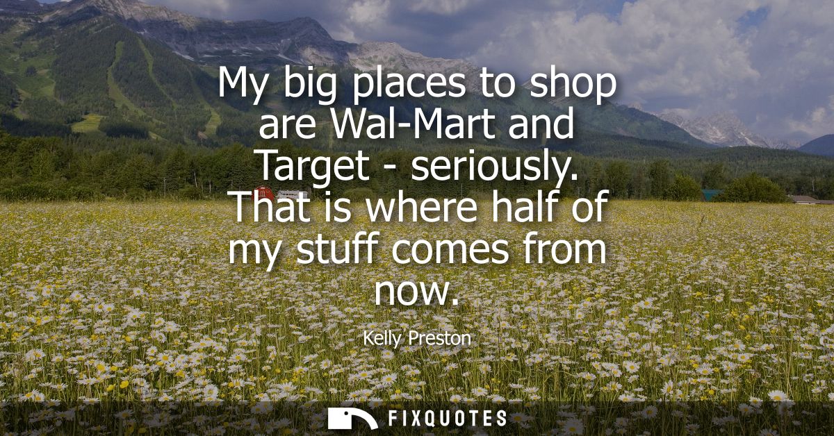 My big places to shop are Wal-Mart and Target - seriously. That is where half of my stuff comes from now