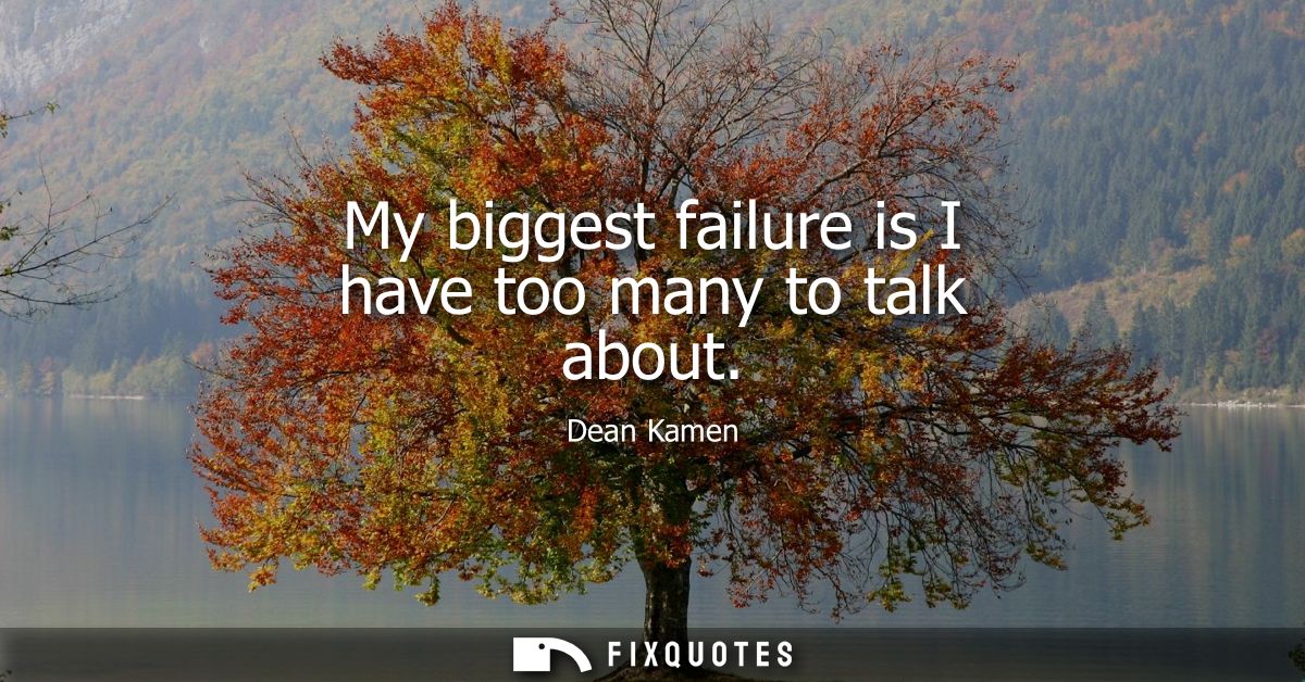 My biggest failure is I have too many to talk about
