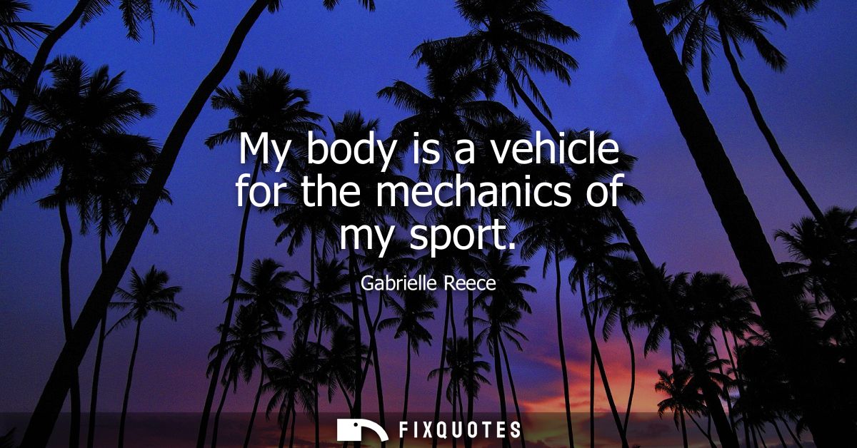 My body is a vehicle for the mechanics of my sport