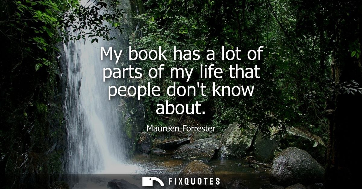 My book has a lot of parts of my life that people dont know about