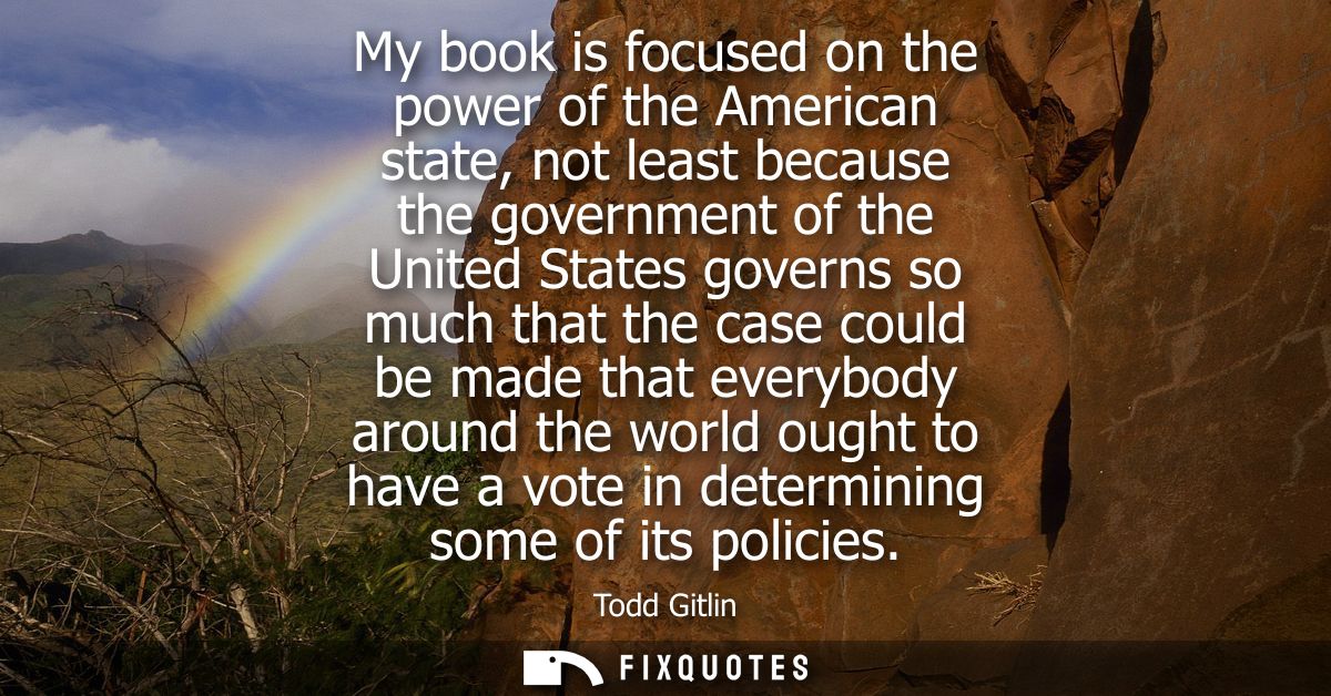 My book is focused on the power of the American state, not least because the government of the United States governs so 