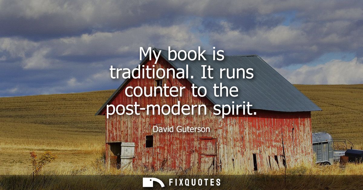My book is traditional. It runs counter to the post-modern spirit