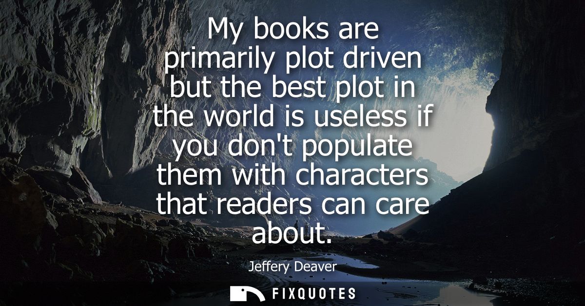 My books are primarily plot driven but the best plot in the world is useless if you dont populate them with characters t