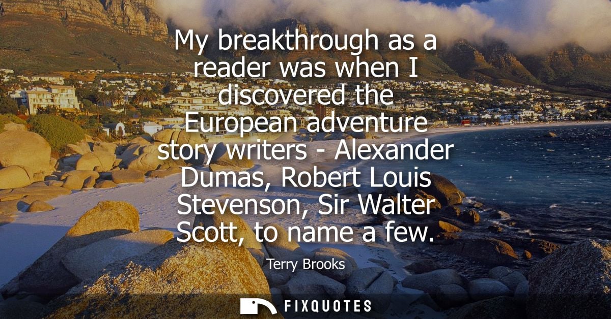 My breakthrough as a reader was when I discovered the European adventure story writers - Alexander Dumas, Robert Louis S