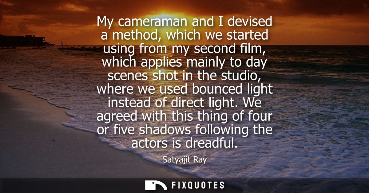 My cameraman and I devised a method, which we started using from my second film, which applies mainly to day scenes shot