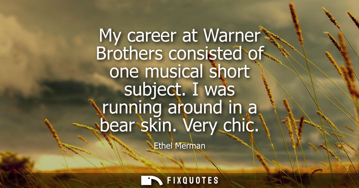 My career at Warner Brothers consisted of one musical short subject. I was running around in a bear skin. Very chic
