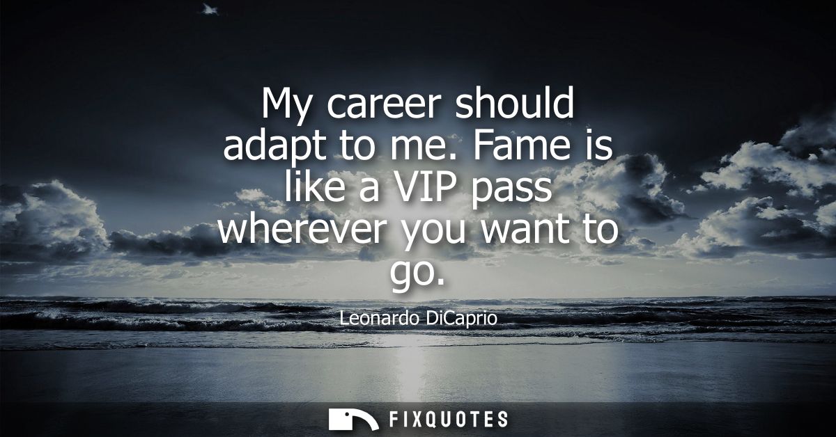 My career should adapt to me. Fame is like a VIP pass wherever you want to go
