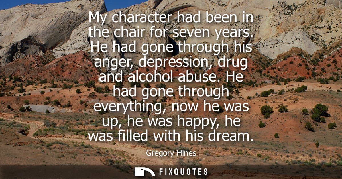 My character had been in the chair for seven years. He had gone through his anger, depression, drug and alcohol abuse.
