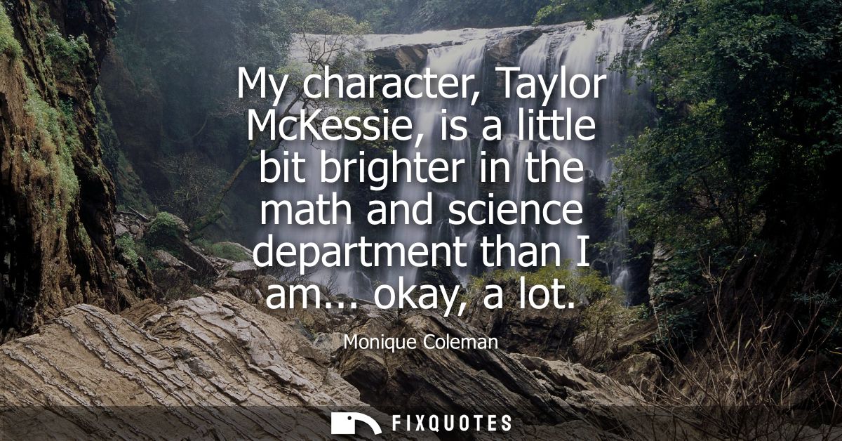 My character, Taylor McKessie, is a little bit brighter in the math and science department than I am... okay, a lot