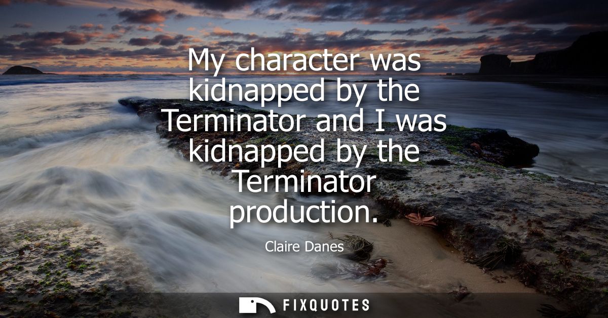 My character was kidnapped by the Terminator and I was kidnapped by the Terminator production