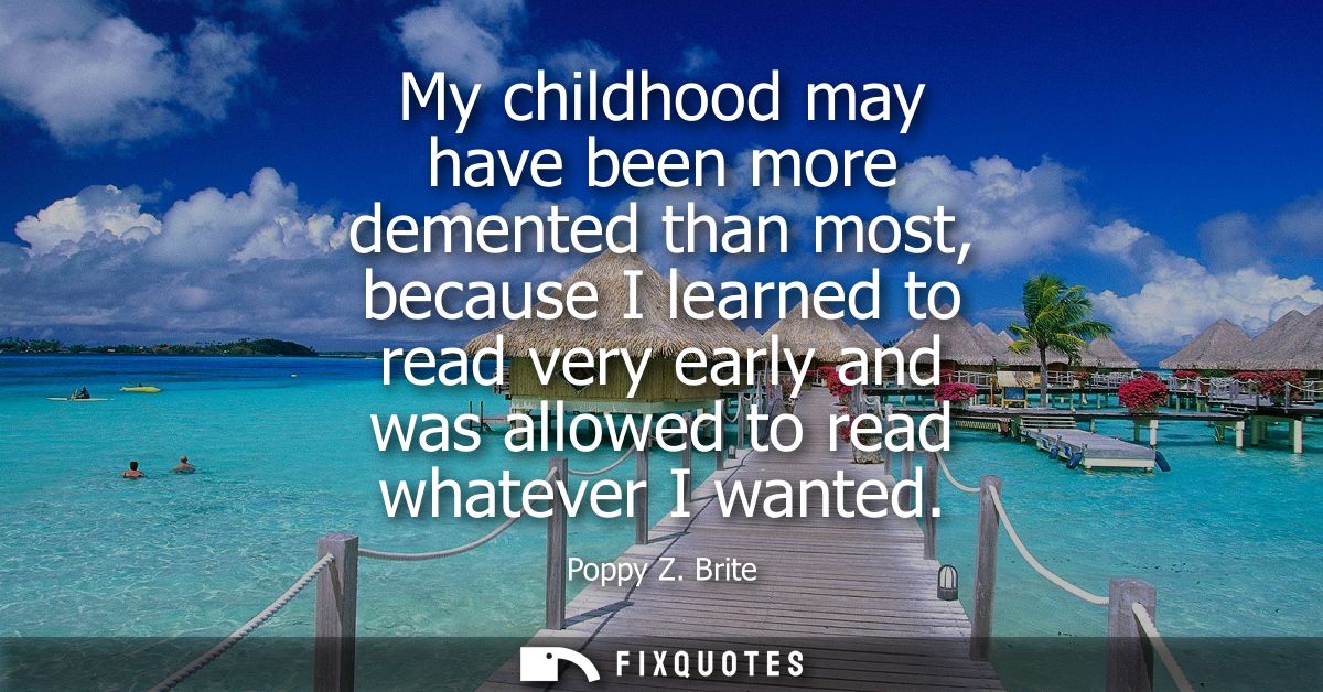 My childhood may have been more demented than most, because I learned to read very early and was allowed to read whateve