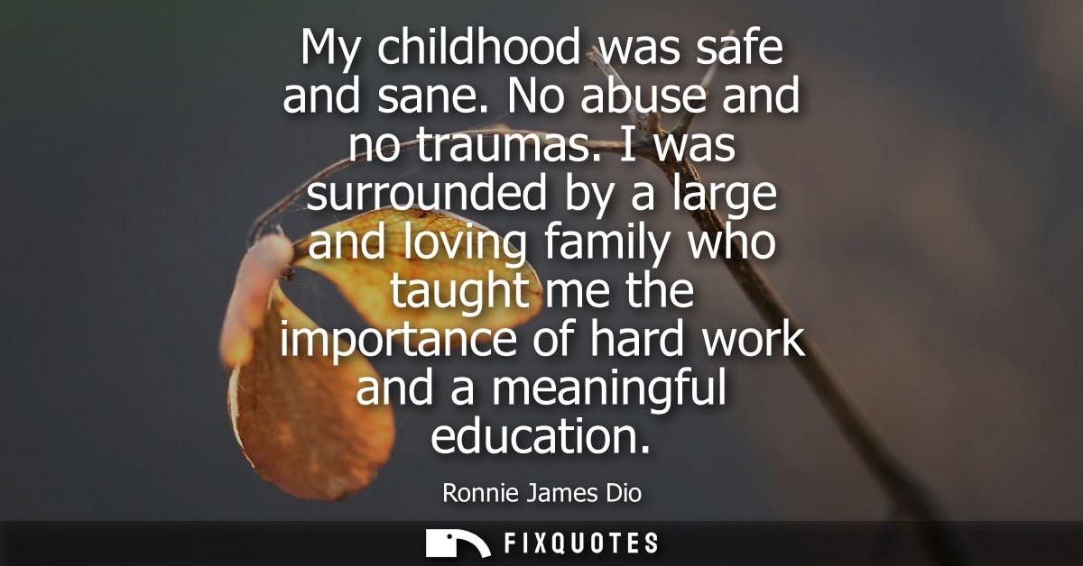 My childhood was safe and sane. No abuse and no traumas. I was surrounded by a large and loving family who taught me the