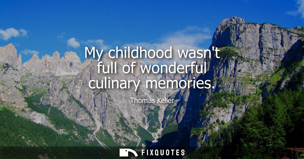 My childhood wasnt full of wonderful culinary memories
