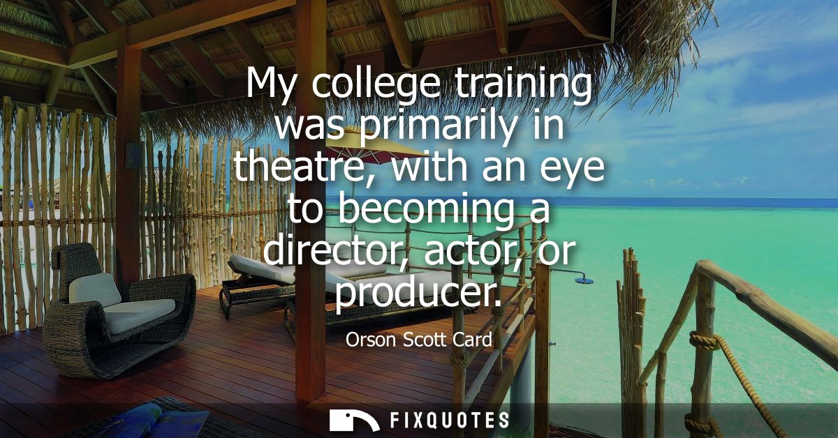 My college training was primarily in theatre, with an eye to becoming a director, actor, or producer