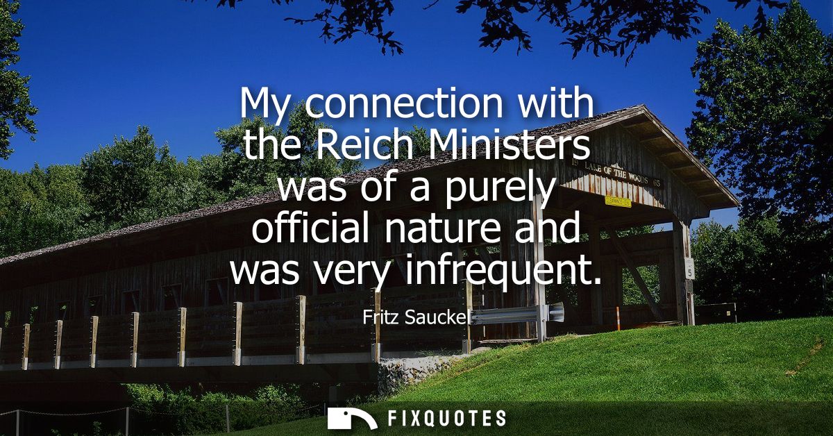 My connection with the Reich Ministers was of a purely official nature and was very infrequent