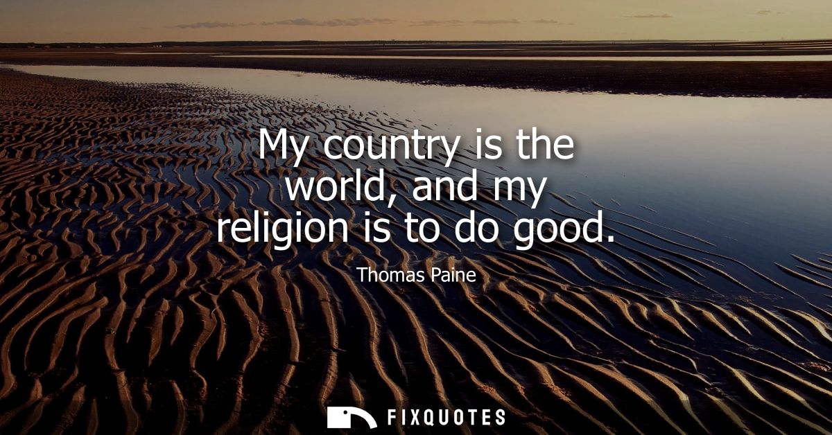 My country is the world, and my religion is to do good