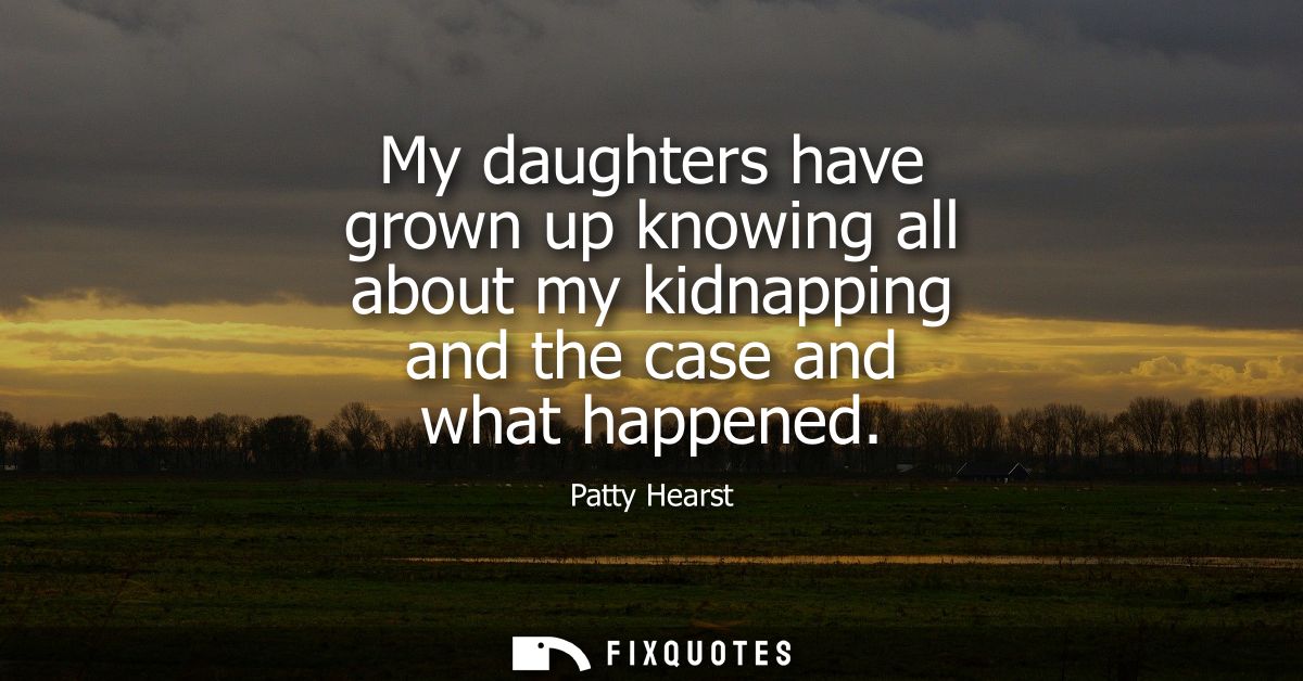 My daughters have grown up knowing all about my kidnapping and the case and what happened