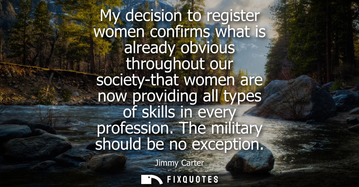 My decision to register women confirms what is already obvious throughout our society-that women are now providing all t