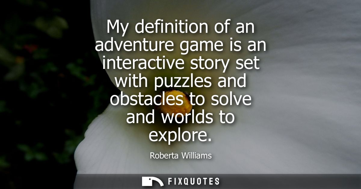My definition of an adventure game is an interactive story set with puzzles and obstacles to solve and worlds to explore