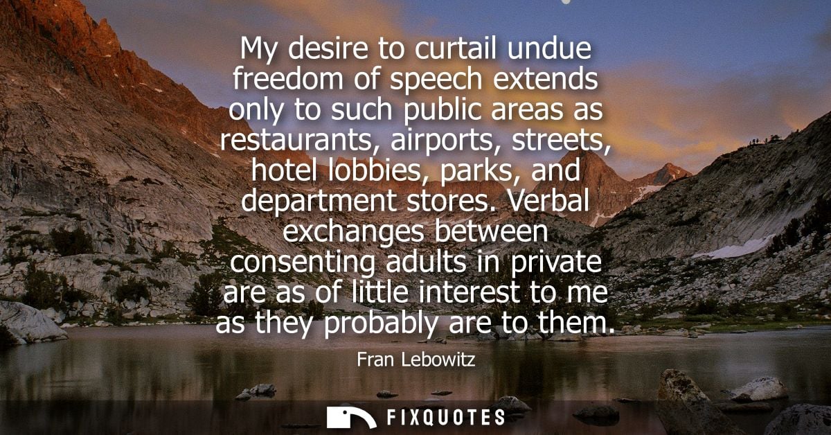 My desire to curtail undue freedom of speech extends only to such public areas as restaurants, airports, streets, hotel 