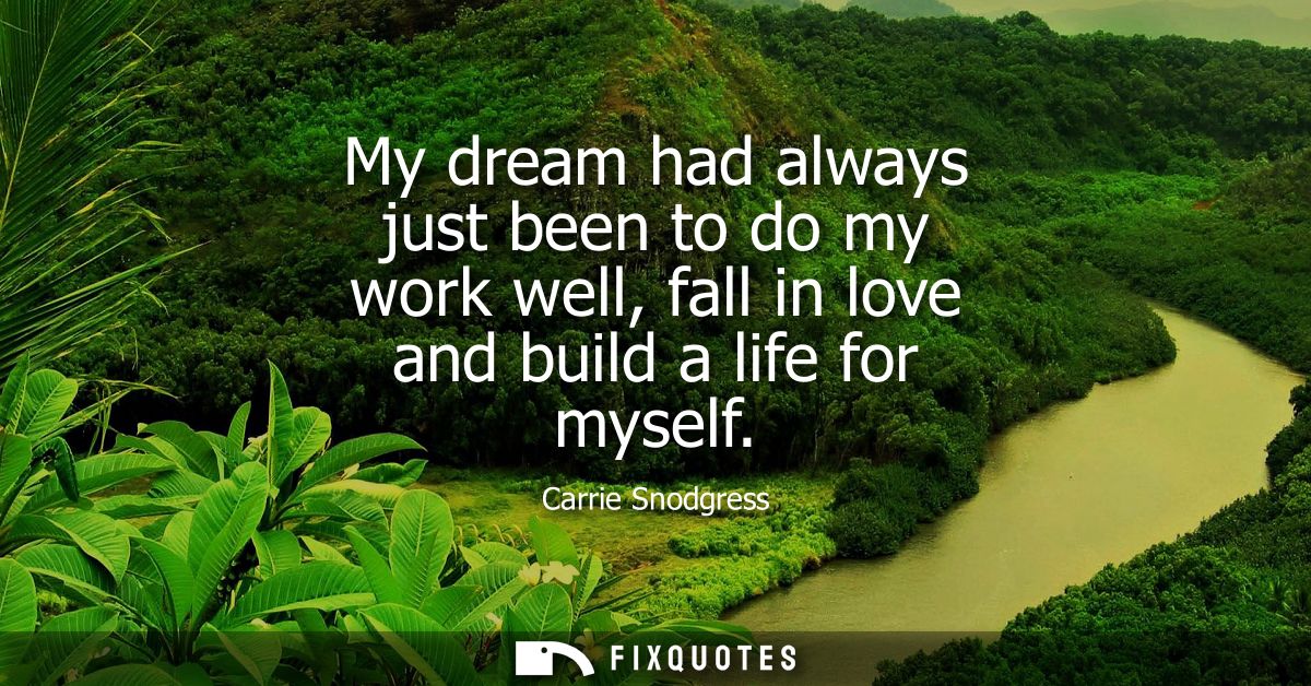 My dream had always just been to do my work well, fall in love and build a life for myself