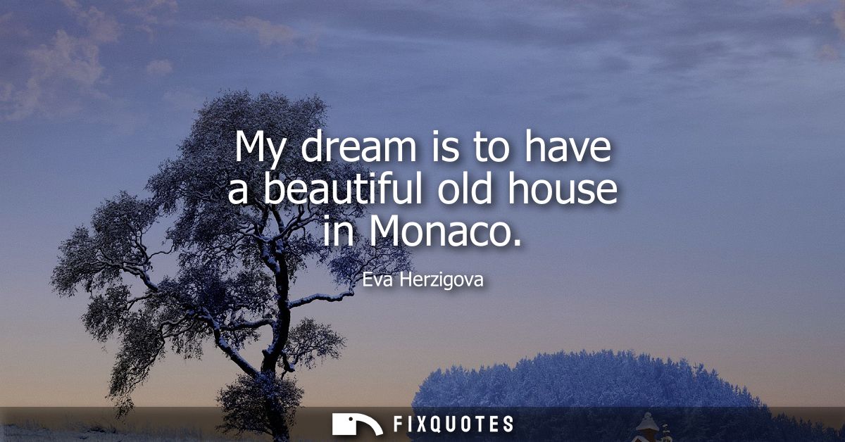 My dream is to have a beautiful old house in Monaco