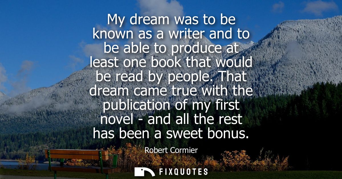 My dream was to be known as a writer and to be able to produce at least one book that would be read by people.