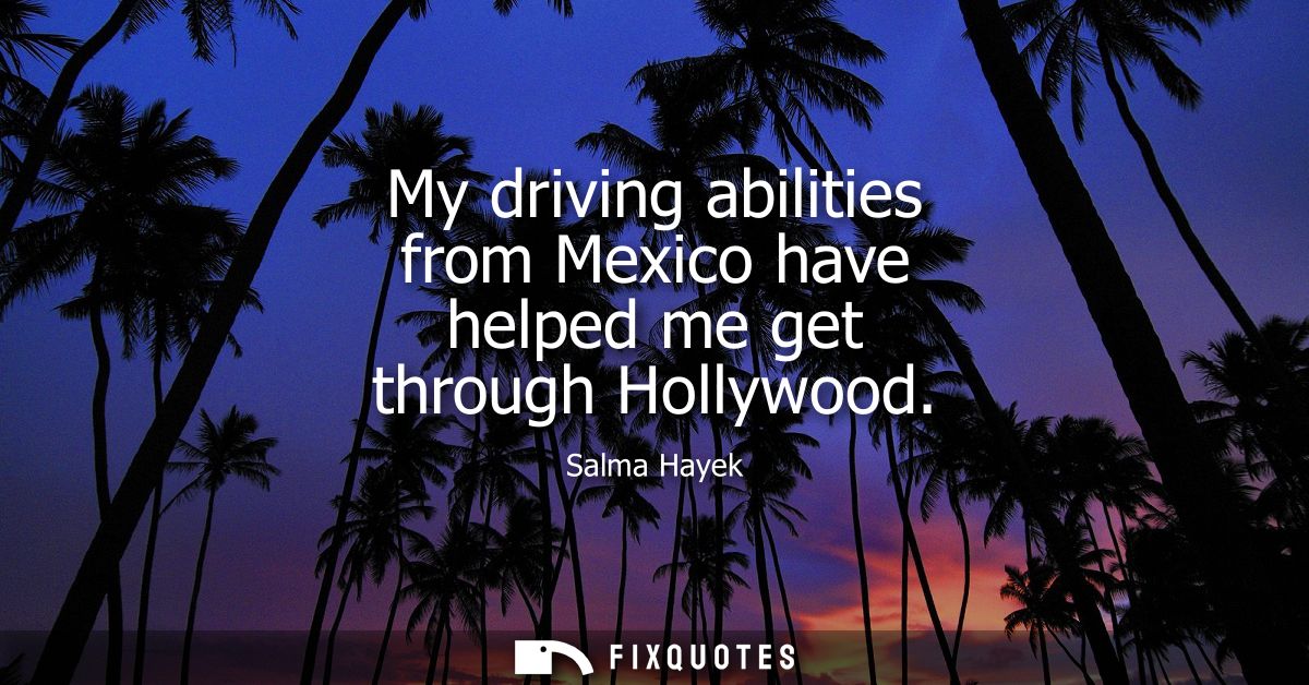 My driving abilities from Mexico have helped me get through Hollywood