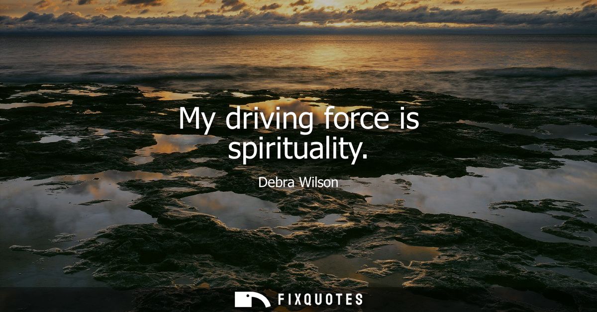 My driving force is spirituality