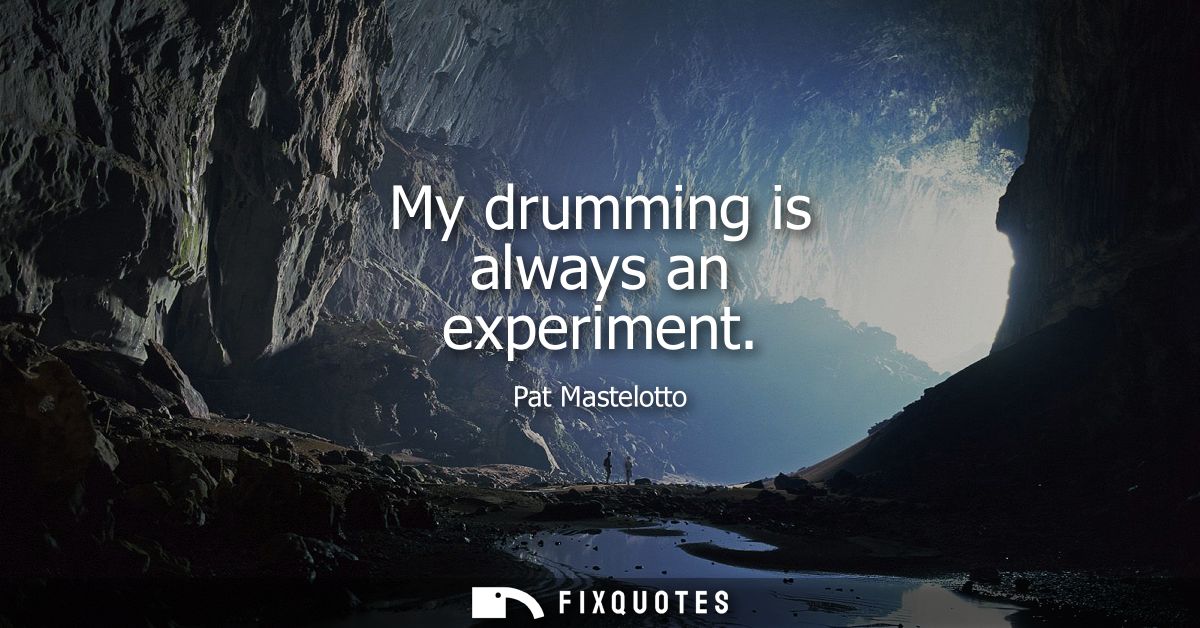 My drumming is always an experiment