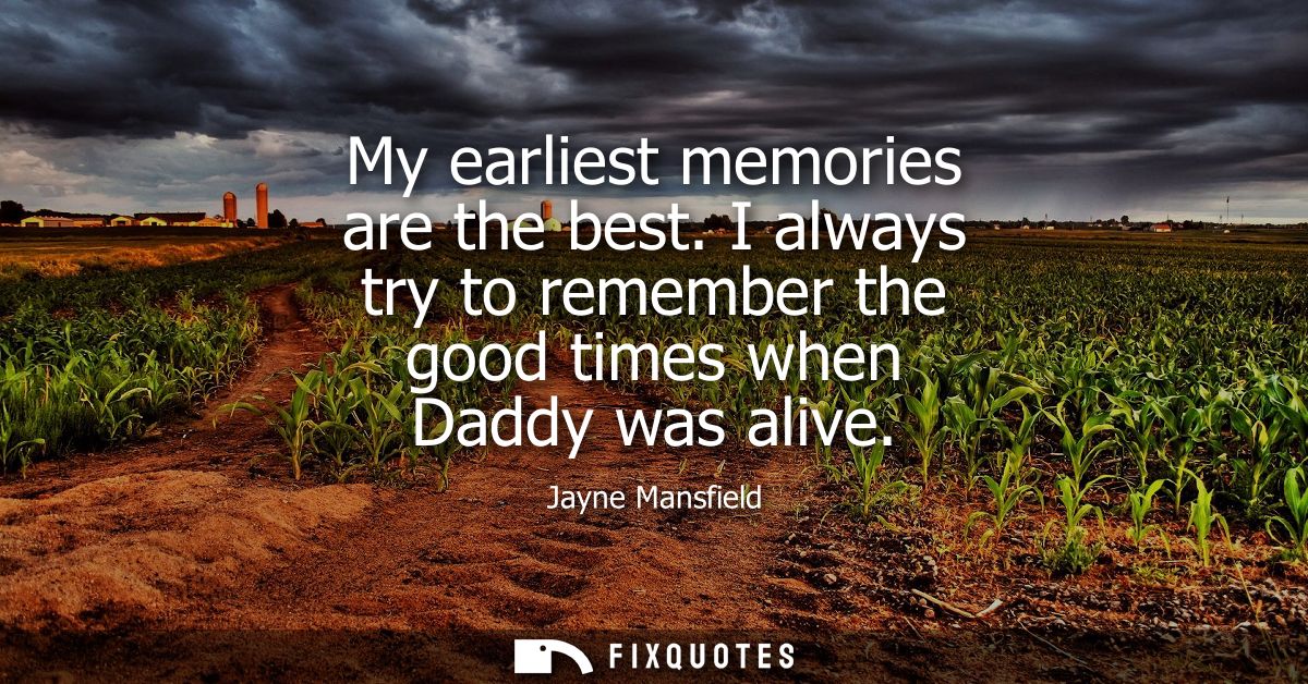 My earliest memories are the best. I always try to remember the good times when Daddy was alive