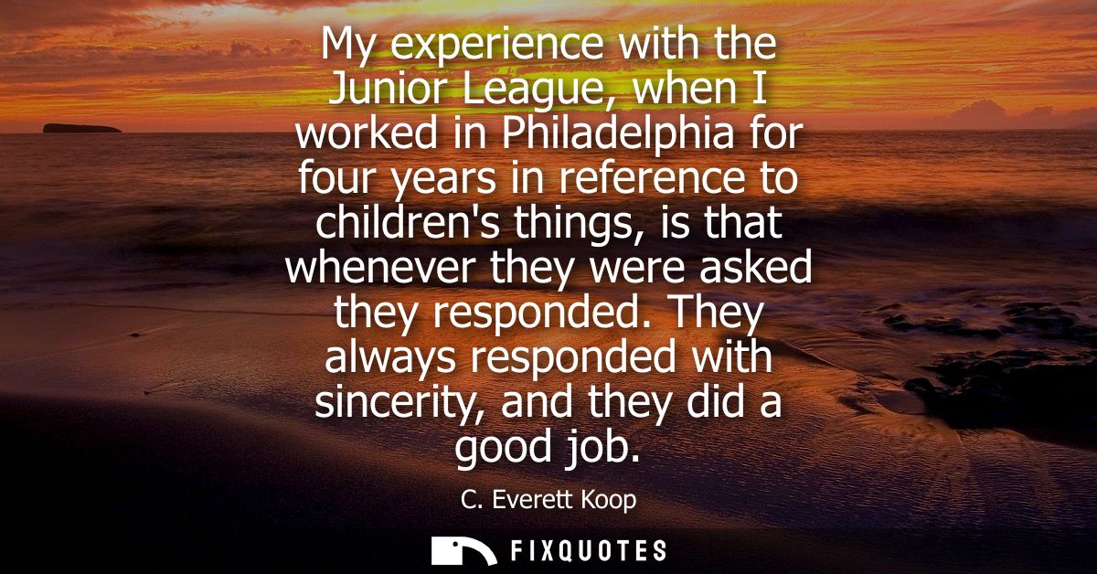 My experience with the Junior League, when I worked in Philadelphia for four years in reference to childrens things, is 