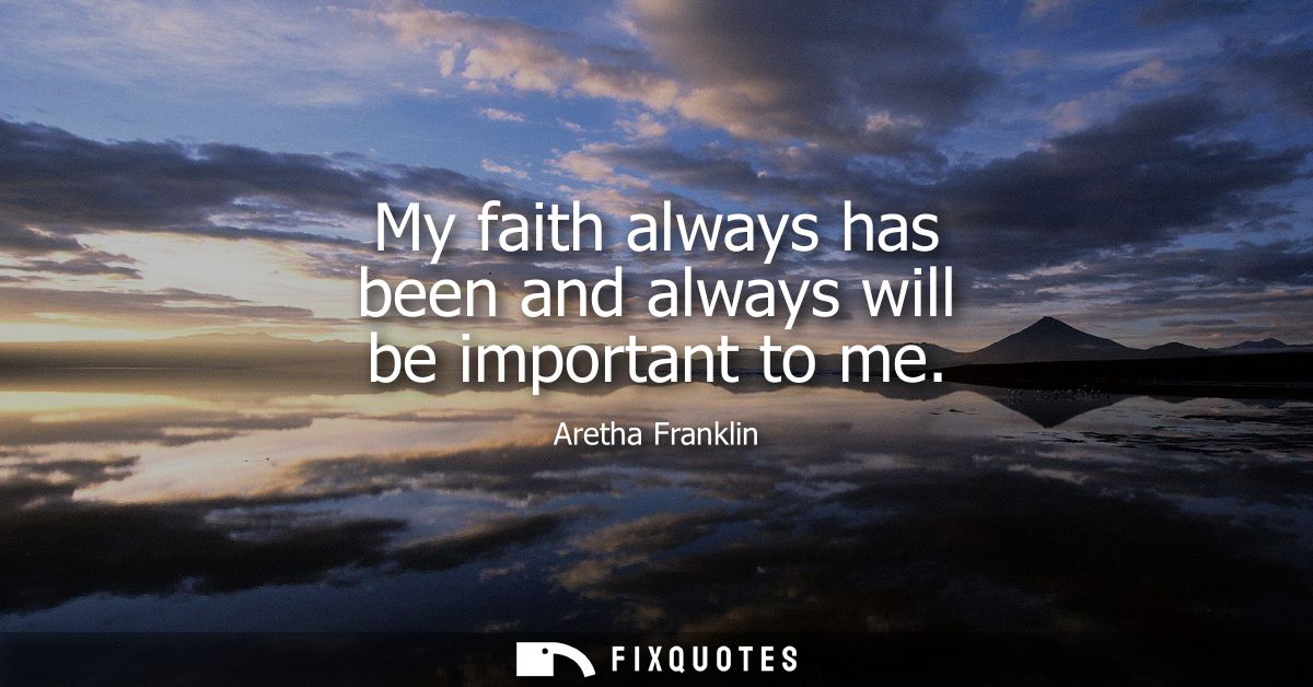 My faith always has been and always will be important to me