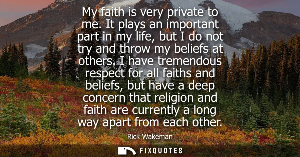 My faith is very private to me. It plays an important part in my life, but I do not try and throw my beliefs at others.