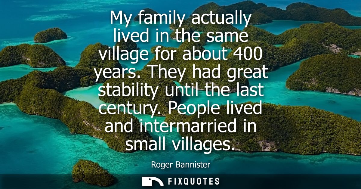 My family actually lived in the same village for about 400 years. They had great stability until the last century.