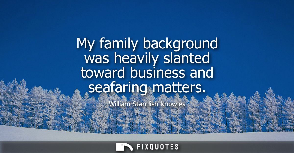 My family background was heavily slanted toward business and seafaring matters