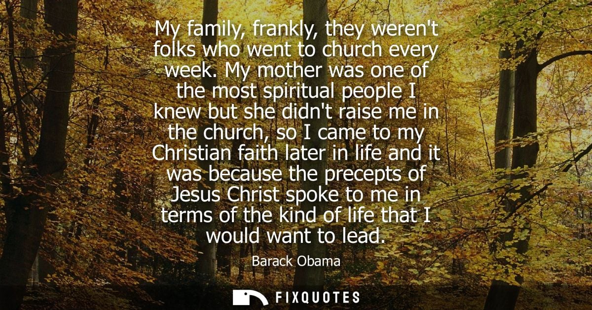 My family, frankly, they werent folks who went to church every week. My mother was one of the most spiritual people I kn