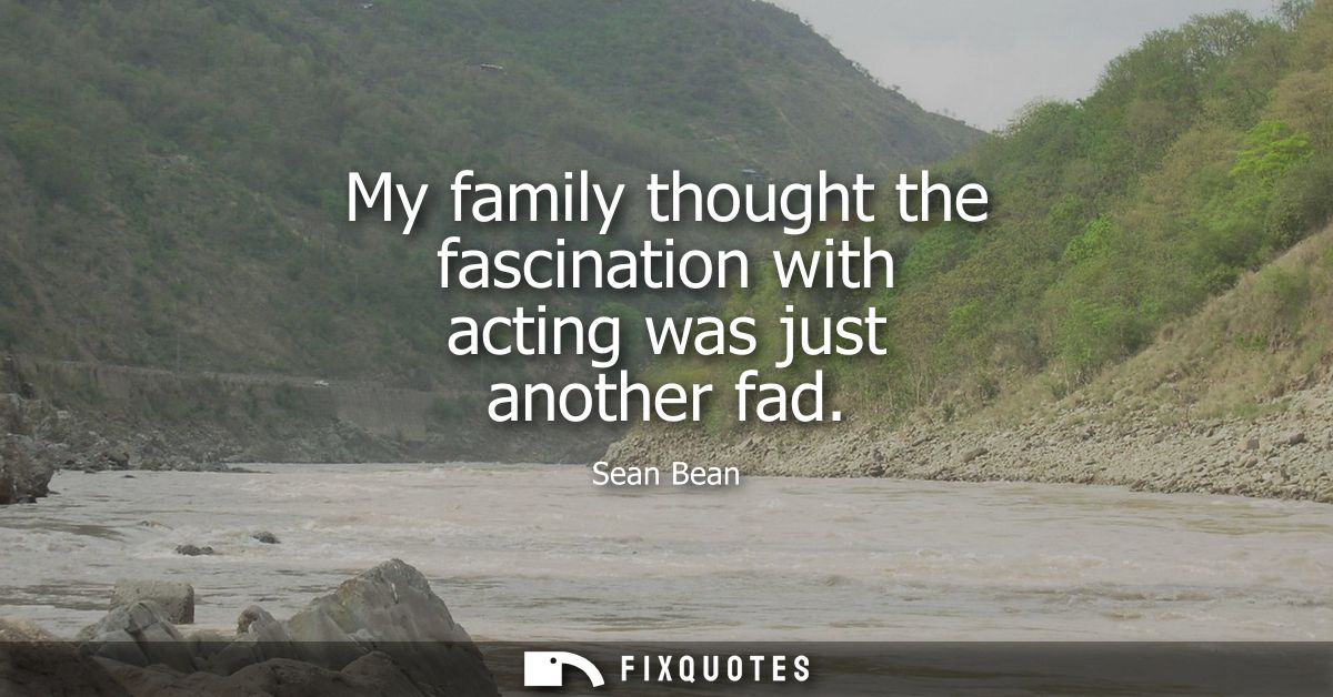 My family thought the fascination with acting was just another fad