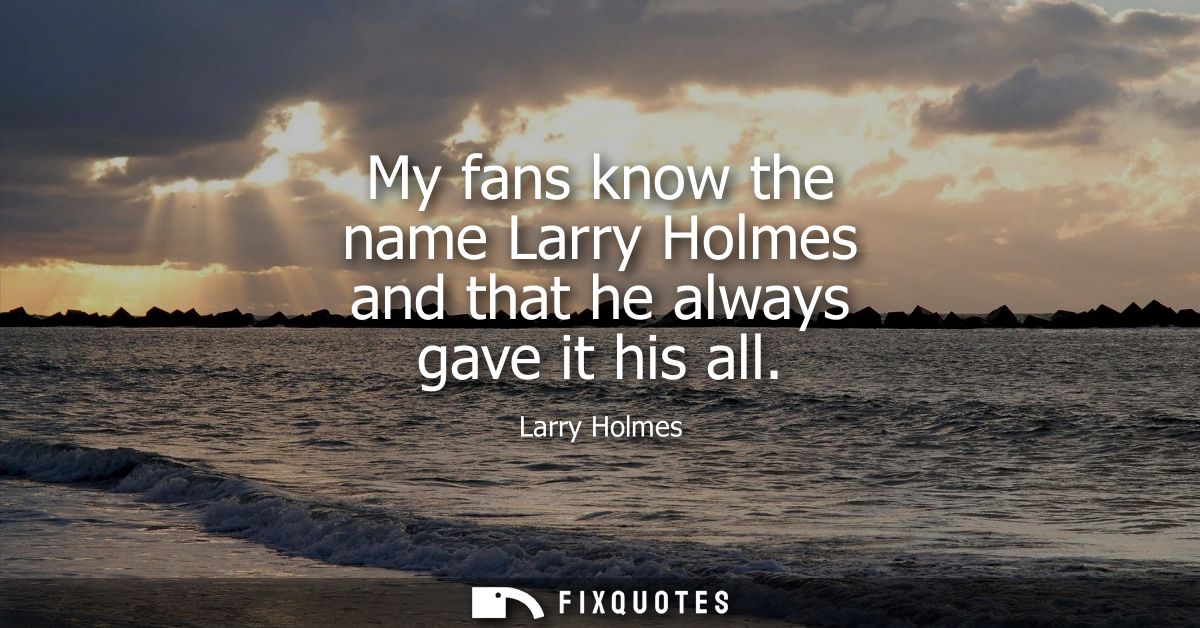 My fans know the name Larry Holmes and that he always gave it his all