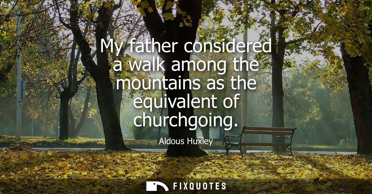 My father considered a walk among the mountains as the equivalent of churchgoing