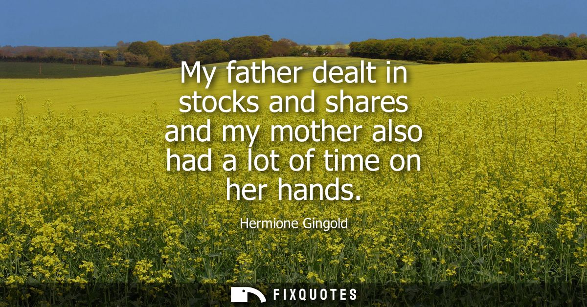 My father dealt in stocks and shares and my mother also had a lot of time on her hands