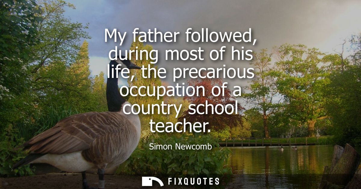 My father followed, during most of his life, the precarious occupation of a country school teacher