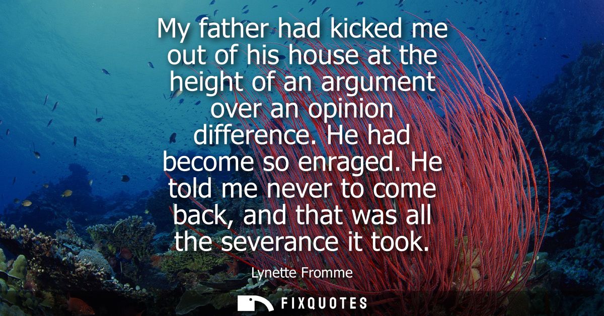 My father had kicked me out of his house at the height of an argument over an opinion difference. He had become so enrag