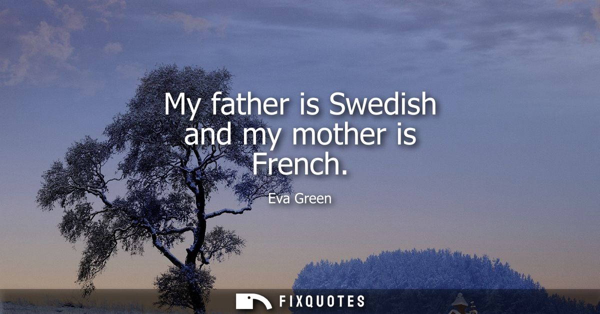 My father is Swedish and my mother is French