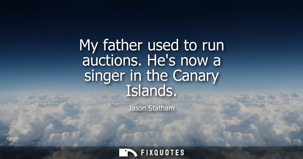 My father used to run auctions. Hes now a singer in the Canary Islands